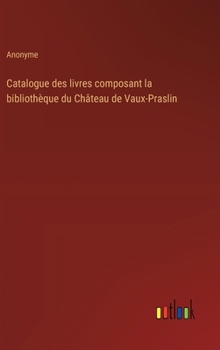 Hardcover Catalogue des livres composant la bibliothèque du Château de Vaux-Praslin [French] Book