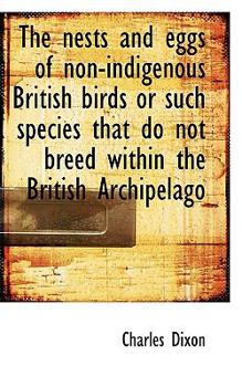 The Nests and Eggs of Non-Indigenous British Birds or Such Species That Do Not Breed Within the Brit