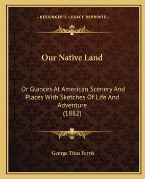 Paperback Our Native Land: Or Glances At American Scenery And Places With Sketches Of Life And Adventure (1882) Book