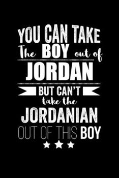 Can take Boy out of Jordan but can't take the Jordanian out of the boy Pride Proud Patriotic 120 pages 6 x 9 Notebook: Blank Journal for those Patriotic about their country of origin