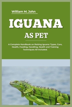 Paperback Iguana as Pet: A Complete Handbook on Raising Iguana: Types, Care, Health, Feeding, Handling, Health and Training Techniques All Incl Book