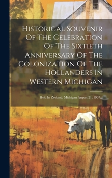 Hardcover Historical Souvenir Of The Celebration Of The Sixtieth Anniversary Of The Colonization Of The Hollanders In Western Michigan: Held In Zeeland, Michiga [Dutch] Book