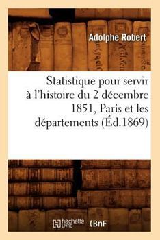 Paperback Statistique pour servir à l'histoire du 2 décembre 1851, Paris et les départements, (Éd.1869) [French] Book