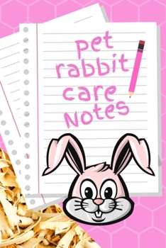 Pet Rabbit Care Notes: Customized Kid-Friendly & Easy to Use, Daily Rabbit Log Book to Look After All Your Small Pet's Needs. Great For Recording Feeding, Water, Cleaning & Rabbit Activities.