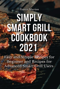 Paperback Simply Smart Grill Cookbook 2021: Easy and Simple Recipes for Beginner and Recipes for Advanced Smart Grill Users Book