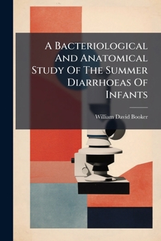 Paperback A Bacteriological And Anatomical Study Of The Summer Diarrhoeas Of Infants [Afrikaans] Book