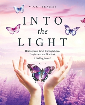 Paperback Into the Light: Healing from Grief Through Love, Forgiveness and Gratitude A 90 Day Journal Book