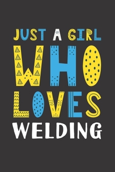 Just A Girl Who Loves Welding: Funny Welding Lovers Girl Women Gifts Lined Journal Notebook 6x9 120 Pages