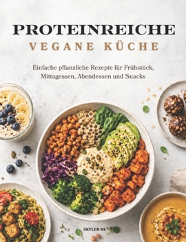 PROTEINREICHE VEGANE KÜCHE: Einfache pflanzliche Rezepte für Frühstück, Mittagessen, Abendessen und Snacks (German Edition)