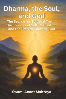 Dharma, the Soul, and God: The Search for Spiritual Truth: The Journey of Self-Realization and the Path to Knowing God