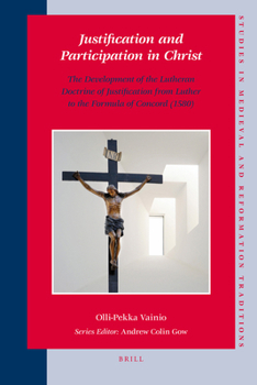Justification and Participation in Christ: The Development of the Lutheran Doctrine of Justification from Luther to the Formula of Concord, (1580) (Studies in Medieval and Reformation Traditions)