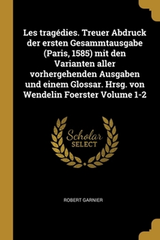 Paperback Les tragédies. Treuer Abdruck der ersten Gesammtausgabe (Paris, 1585) mit den Varianten aller vorhergehenden Ausgaben und einem Glossar. Hrsg. von Wen [French] Book