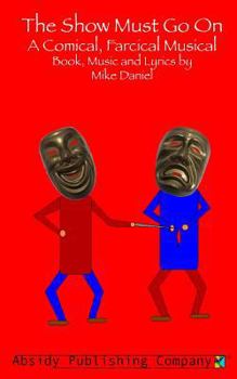 Paperback The Show Must Go On: A Comical, Farcical, Musical - Libretto Book