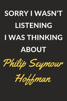 Sorry I Wasn't Listening I Was Thinking About Philip Seymour Hoffman: Philip Seymour Hoffman Journal Notebook to Write Down Things, Take Notes, Record ... or Keep Track of Habits (6" x 9" - 120 Pages)