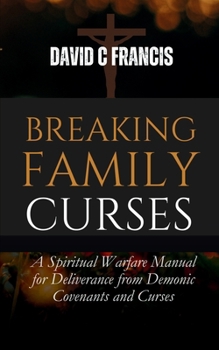 Paperback Breaking Family Curses: A Spiritual Warfare Manual for Deliverance from Demonic Covenants and Curses Book