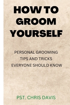 Paperback How to Groom Yourself: Personal Grooming Tips and Tricks Everyone Should Know Book