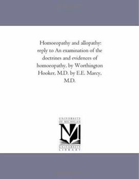 Homoeopathy and Allopathy: Reply to an Examination of the Doctrines and Evidences of Homoeopathy, by Worthington Hooker, M.D