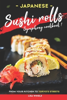 Paperback Japanese Sushi Rolls Symphony Cookbook: From Your Kitchen to Tokyo's Streets Book