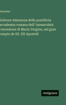 Hardcover Solenne Adunanza della pontificia accademia romana dell' immacolata concezione di Maria Vergine, nel gran tempio de SS. XII Apostoli [Italian] Book