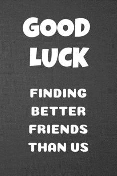 Paperback Good Luck Finding Better Friends Than Us: Blank Lined Journal College Ruled Gag Gift Notebook Book