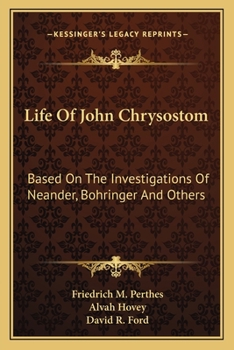 Life Of John Chrysostom: Based On The Investigations Of Neander, Bohringer And Others
