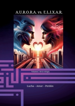 Paperback A.U.R.O.R.A. vs. E.L.I.X.A.R. Lucha - Amor - Perdón: Una trilogía de novelas única en su clase. [Spanish] Book