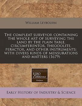 Paperback The Compleat Surveyor Containing the Whole Art of Surveying the Land by the Plain Table, Circumferentor, Theodolite, Peractor, and Other Instruments: Book