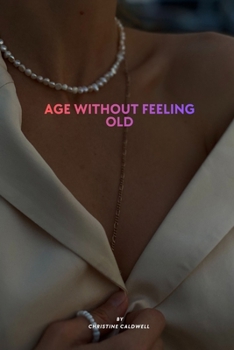 AGE WITHOUT FEELING OLD: A Woman's Guide to Staying Strong, Healthy, and Full of Energy After 40