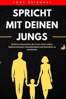 SPRICHT MIT DEINEN JUNGS: Geführte Gespräche, die Ihrem Sohn helfen, Selbstvertrauen, Freundlichkeit und Charakter zu entwickeln