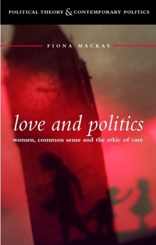 Love and Politics: Women Politicians and the Ethics of Care (Political Theory & Contemporary Politics)