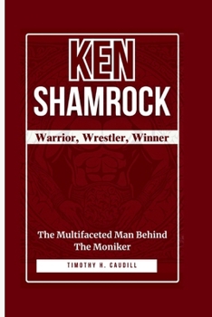 Ken Shamrock: Warrior, Wrestler, Winner: The Multifaceted Man Behind the Moniker