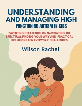 Paperback Understanding and Managing High Functioning Autism in Kids: Parenting Strategies on Navigating the Spectrum, Finding Your Way and Practical Solutions Book