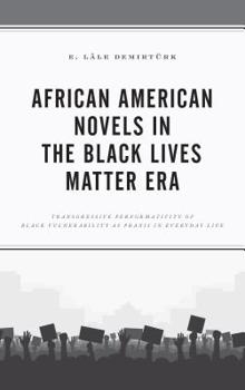 Hardcover African American Novels in the Black Lives Matter Era: Transgressive Performativity of Black Vulnerability as Praxis in Everyday Life Book