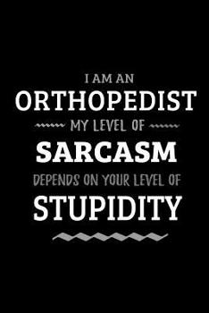 Paperback Orthopedist - My Level of Sarcasm Depends On Your Level of Stupidity: Blank Lined Funny Orthopedic Journal Notebook Diary as a Perfect Gag Birthday, A Book