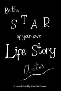 Be the STAR of your own Life Story Actor Undated Monthly Schedule Planner: Gifts For Actors | 2020 & Beyond Planner, Month by Month Views, Has Note ... Layout. 6x9 Sheet Size, Easy To Carry.