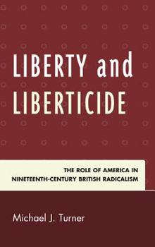 Hardcover Liberty and Liberticide: The Role of America in Nineteenth-Century British Radicalism Book