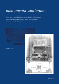 Monumenta Sanctorum: ROM Und Mailand ALS Zentren Des Fruhen Christentums: Martyrerkult Und Kirchenbau Unter Den Bischofen Damasus Und Ambro