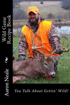 Paperback Aaron Neale's Wild Game Recipe's: Neale's Cookbook Book