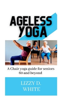 Paperback Ageless yoga: A chair yoga guide for seniors 60 and beyond Book