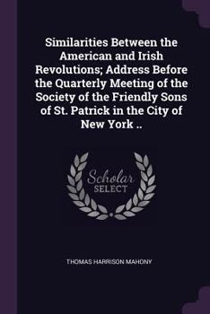 Similarities Between the American and Irish Revolutions; Address Before the Quarterly Meeting of the Society of the Friendly Sons of St. Patrick in the City of New York ..