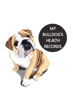 My Bulldog's Health Records: Dog Record Organizer and Pet Vet Information For The Dog Lover