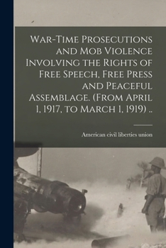 Paperback War-time Prosecutions and Mob Violence Involving the Rights of Free Speech, Free Press and Peaceful Assemblage. (From April 1, 1917, to March 1, 1919) Book