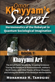 Omar Khayyam's Secret: Book 7: Khayyami Art: The Art of Poetic Secrecy for a Lasting Existence: Tracing the Robaiyat in Nowrooznameh, Isfahan