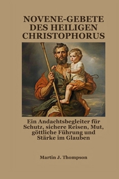 NOVENE-GEBETE DES HEILIGEN CHRISTOPHORUS: Ein Andachtsbegleiter für Schutz, sichere Reisen, Mut, göttliche Führung und Stärke im Glauben (German Edition)