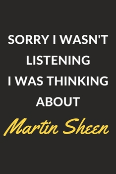 Sorry I Wasn't Listening I Was Thinking About Martin Sheen: Martin Sheen Journal Notebook to Write Down Things, Take Notes, Record Plans or Keep Track of Habits (6" x 9" - 120 Pages)