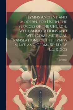 Paperback Hymns Ancient and Modern, for Use in the Services of the Church, With Annotations and With Some Metrical Translations of the Hymns in Lat. and Germ., Book