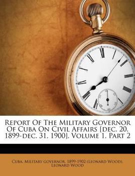 Paperback Report Of The Military Governor Of Cuba On Civil Affairs [dec. 20, 1899-dec. 31, 1900], Volume 1, Part 2 Book