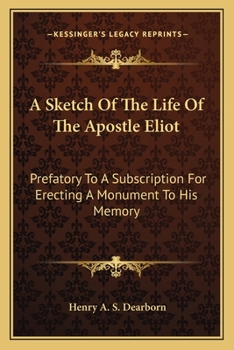 A Sketch Of The Life Of The Apostle Eliot: Prefatory To A Subscription For Erecting A Monument To His Memory