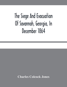 Paperback The Siege And Evacuation Of Savannah, Georgia, In December 1864: An Address Delivered Before The Confederate Survivors' Association, In Augusta, Georg Book