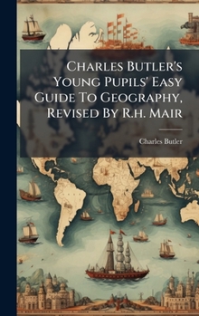 Charles Butler's Young Pupils' Easy Guide To Geography, Revised By R.h. Mair